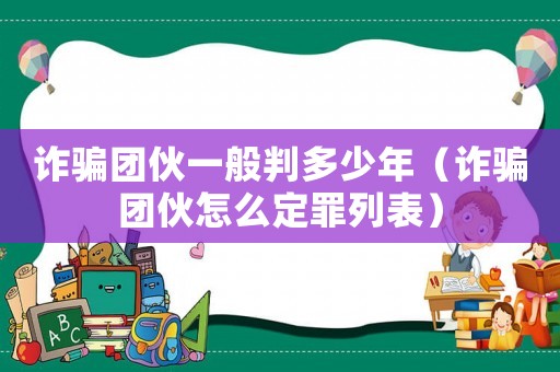 詐騙團伙一般判多少年（詐騙團伙怎么定罪列表）