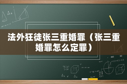 法外狂徒張三重婚罪（張三重婚罪怎么定罪）