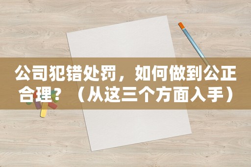 公司犯錯(cuò)處罰，如何做到公正合理？（從這三個(gè)方面入手）