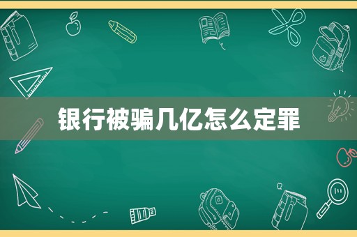 銀行被騙幾億怎么定罪