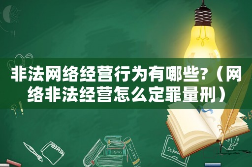 非法網絡經營行為有哪些?（網絡非法經營怎么定罪量刑）