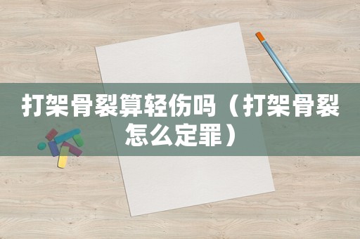 打架骨裂算輕傷嗎（打架骨裂怎么定罪）