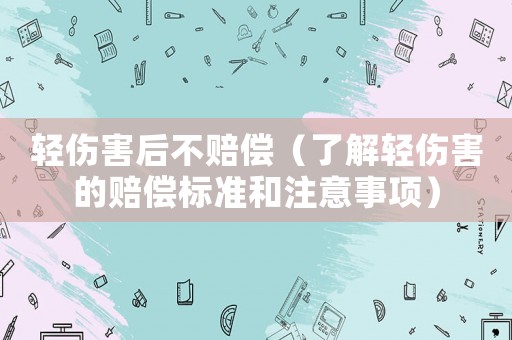 輕傷害后不賠償（了解輕傷害的賠償標準和注意事項）