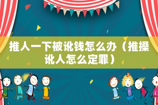 推人一下被訛錢怎么辦（推搡訛人怎么定罪）