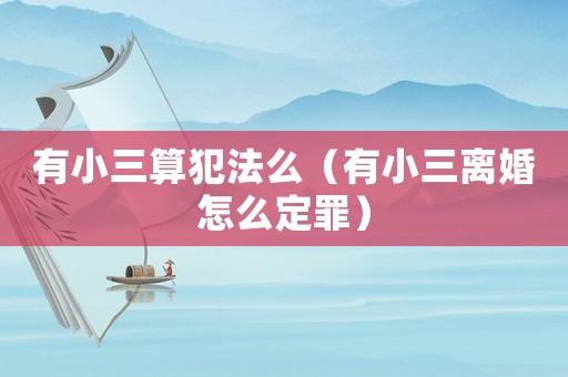 有小三算犯法么（有小三離婚怎么定罪）