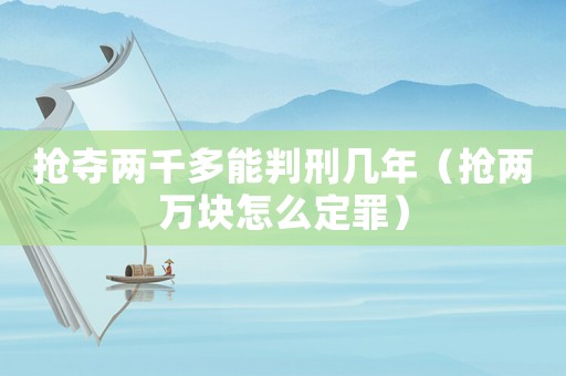 搶奪兩千多能判刑幾年（搶兩萬塊怎么定罪）