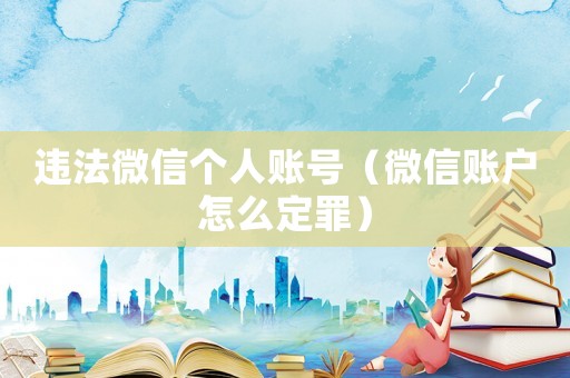 違法微信個人賬號（微信賬戶怎么定罪）