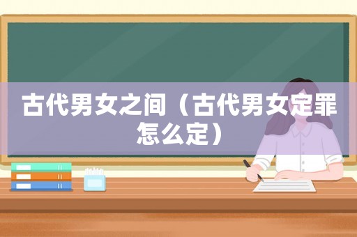 古代男女之間（古代男女定罪怎么定）