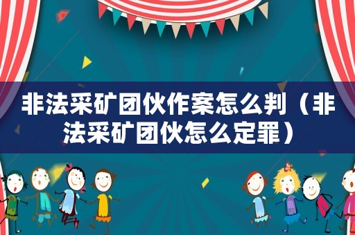 非法采礦團伙作案怎么判（非法采礦團伙怎么定罪）