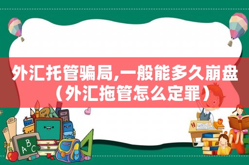 外匯托管騙局,一般能多久崩盤（外匯拖管怎么定罪）