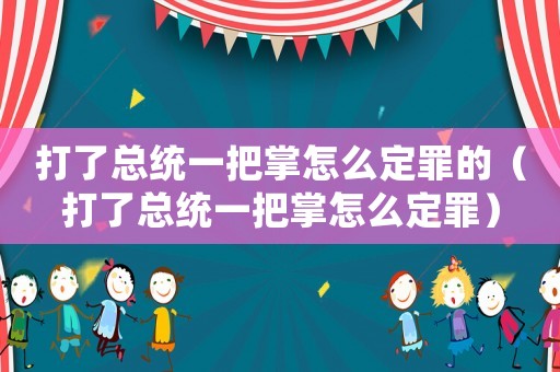 打了總統一把掌怎么定罪的（打了總統一把掌怎么定罪）