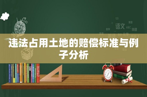 違法占用土地的賠償標準與例子分析