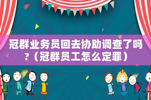 冠群業務員回去協助調查了嗎?（冠群員工怎么定罪）