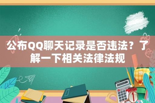 公布QQ聊天記錄是否違法？了解一下相關法律法規