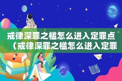 戒律深罪之檻怎么進(jìn)入定罪點(diǎn)（戒律深罪之檻怎么進(jìn)入定罪）
