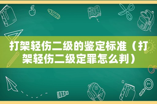打架輕傷二級的鑒定標準（打架輕傷二級定罪怎么判）