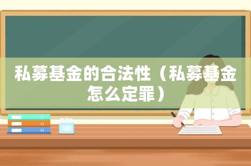 私募基金的合法性（私募基金怎么定罪）