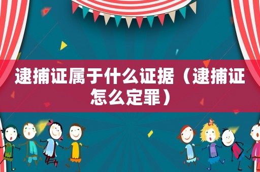 逮捕證屬于什么證據（逮捕證怎么定罪）