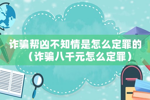 詐騙幫兇不知情是怎么定罪的（詐騙八千元怎么定罪）