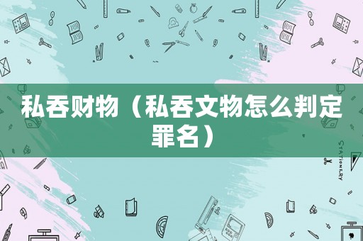 私吞財物（私吞文物怎么判定罪名）