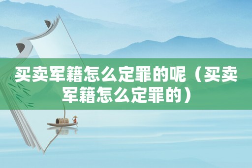 買賣軍籍怎么定罪的呢（買賣軍籍怎么定罪的）