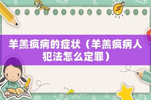 羊羔瘋病的癥狀（羊羔瘋病人犯法怎么定罪）
