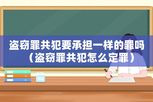 盜竊罪共犯要承擔一樣的罪嗎（盜竊罪共犯怎么定罪）