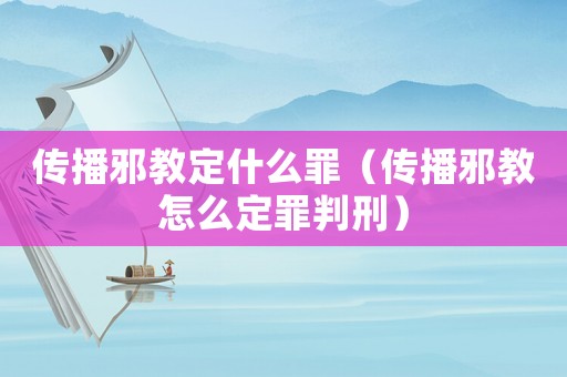 傳播邪教定什么罪（傳播邪教怎么定罪判刑）