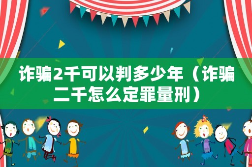 詐騙2千可以判多少年（詐騙二千怎么定罪量刑）