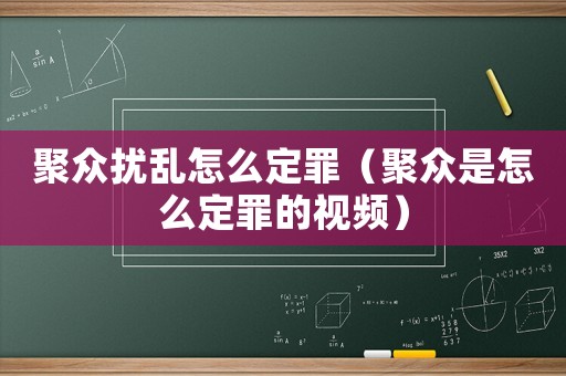 聚眾擾亂怎么定罪（聚眾是怎么定罪的視頻）