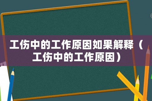 工傷中的工作原因如果解釋（工傷中的工作原因）
