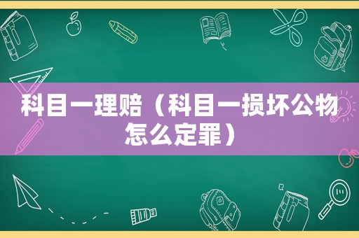 科目一理賠（科目一損壞公物怎么定罪）