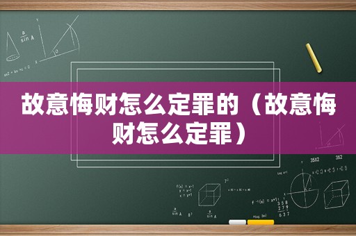 故意悔財怎么定罪的（故意悔財怎么定罪）