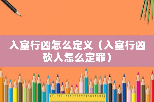 入室行兇怎么定義（入室行兇砍人怎么定罪）