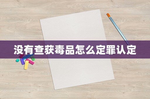 沒有查獲毒品怎么定罪認定