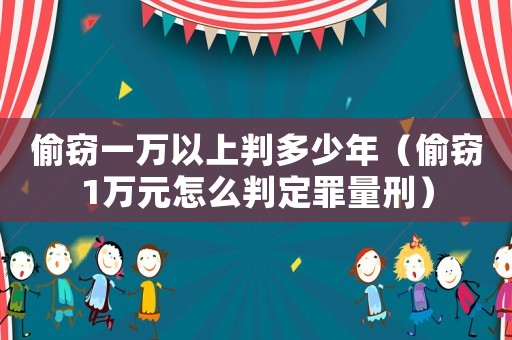 偷竊一萬以上判多少年（偷竊1萬元怎么判定罪量刑）