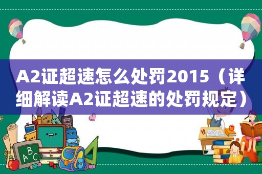 A2證超速怎么處罰2015（詳細解讀A2證超速的處罰規定）