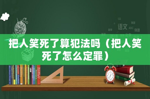 把人笑死了算犯法嗎（把人笑死了怎么定罪）