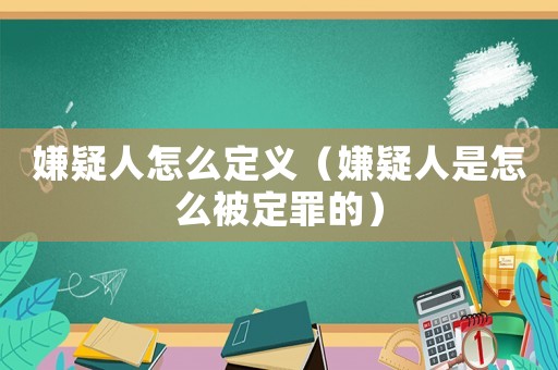嫌疑人怎么定義（嫌疑人是怎么被定罪的）