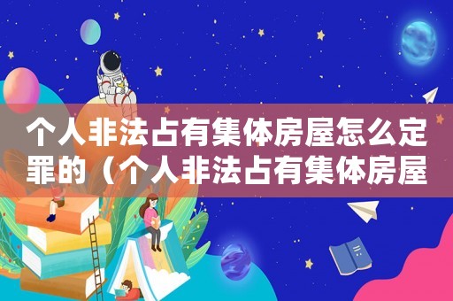個人非法占有集體房屋怎么定罪的（個人非法占有集體房屋怎么定罪）