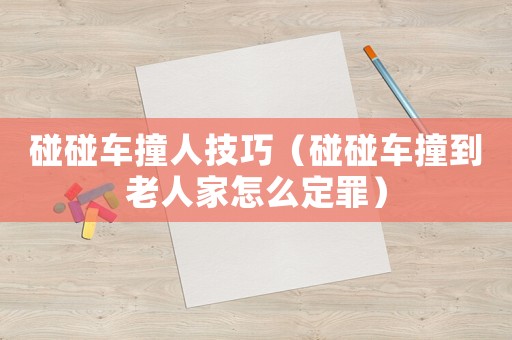 碰碰車撞人技巧（碰碰車撞到老人家怎么定罪）