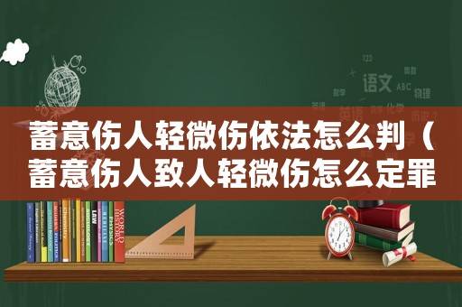 蓄意傷人輕微傷依法怎么判（蓄意傷人致人輕微傷怎么定罪）