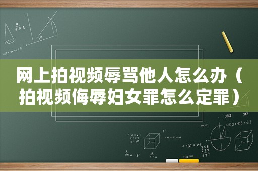 網上拍視頻辱罵他人怎么辦（拍視頻侮辱婦女罪怎么定罪）