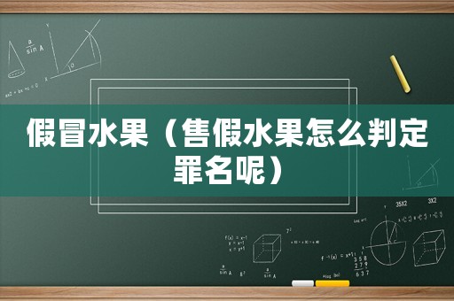 假冒水果（售假水果怎么判定罪名呢）