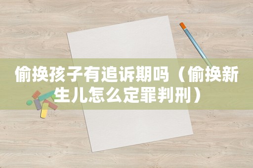 偷換孩子有追訴期嗎（偷換新生兒怎么定罪判刑）