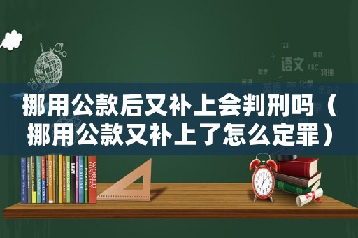挪用公款后又補上會判刑嗎（挪用公款又補上了怎么定罪）