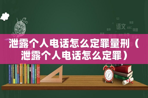 泄露個人電話怎么定罪量刑（泄露個人電話怎么定罪）
