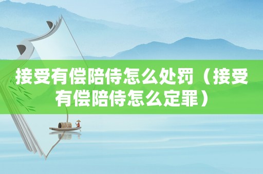 接受有償陪侍怎么處罰（接受有償陪侍怎么定罪）