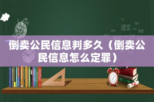 倒賣公民信息判多久（倒賣公民信息怎么定罪）