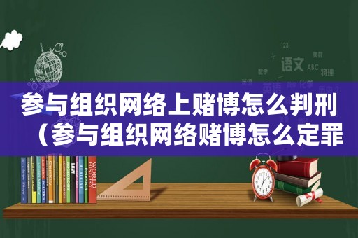 參與組織網(wǎng)絡(luò)上賭博怎么判刑（參與組織網(wǎng)絡(luò)賭博怎么定罪）